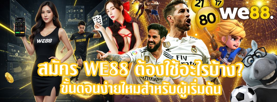 สมัคร WE88 ต้องใช้อะไรบ้าง?
